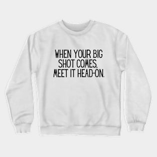 When your big shot comes, meet it head-on. Crewneck Sweatshirt